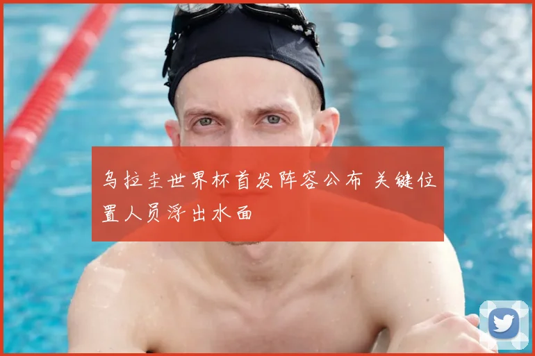 乌拉圭世界杯首发阵容公布 关键位置人员浮出水面
