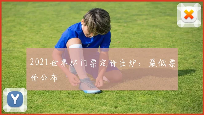2021世界杯门票定价出炉,最低票价公布