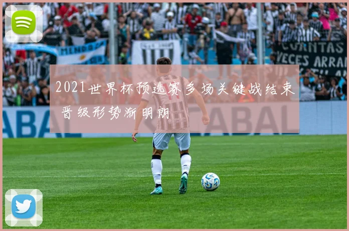 2021世界杯预选赛多场关键战结束 晋级形势渐明朗