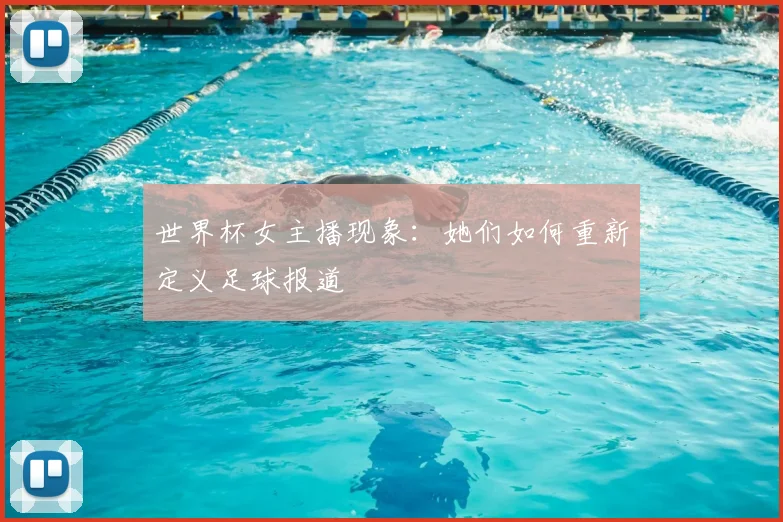 世界杯女主播现象:她们如何重新定义足球报道