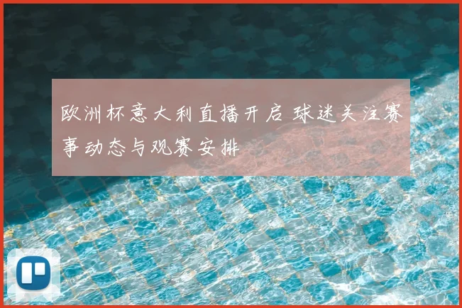 欧洲杯意大利直播开启 球迷关注赛事动态与观赛安排