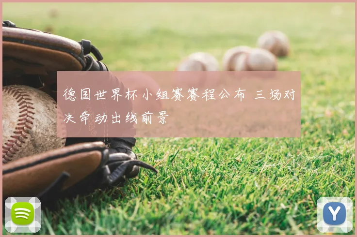 德国世界杯小组赛赛程公布 三场对决牵动出线前景