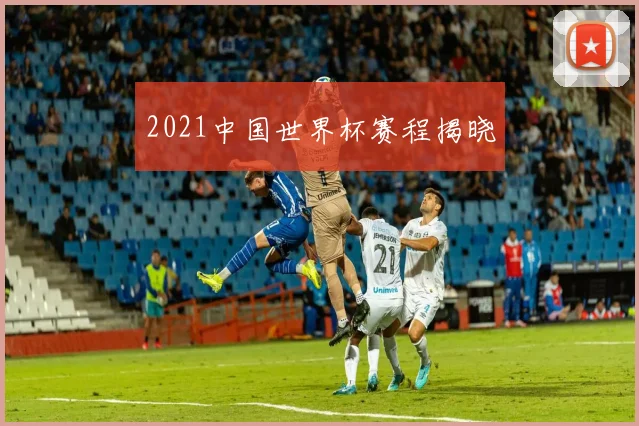 2021中国世界杯赛程揭晓