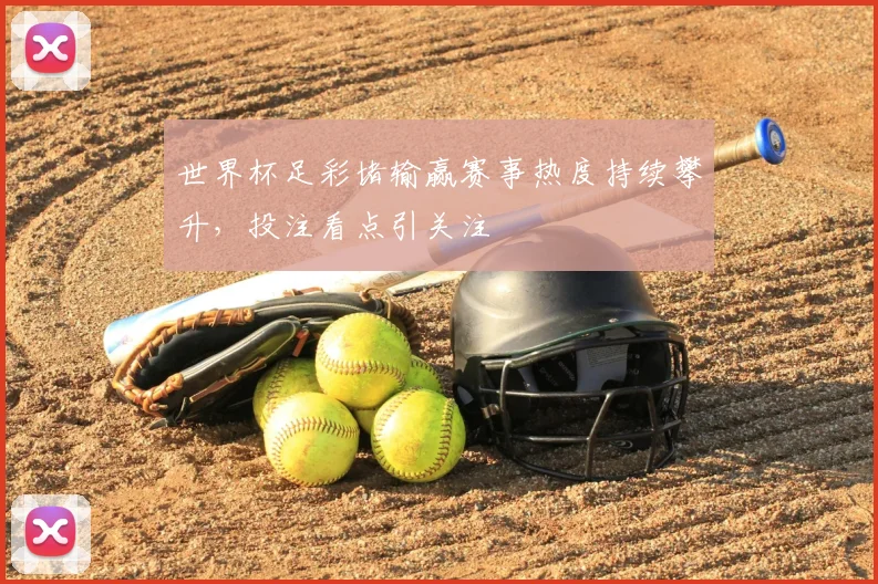世界杯足彩堵输赢赛事热度持续攀升,投注看点引关注