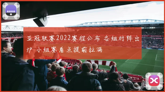 亚冠联赛2022赛程公布 各组对阵出炉 小组赛看点提前拉满
