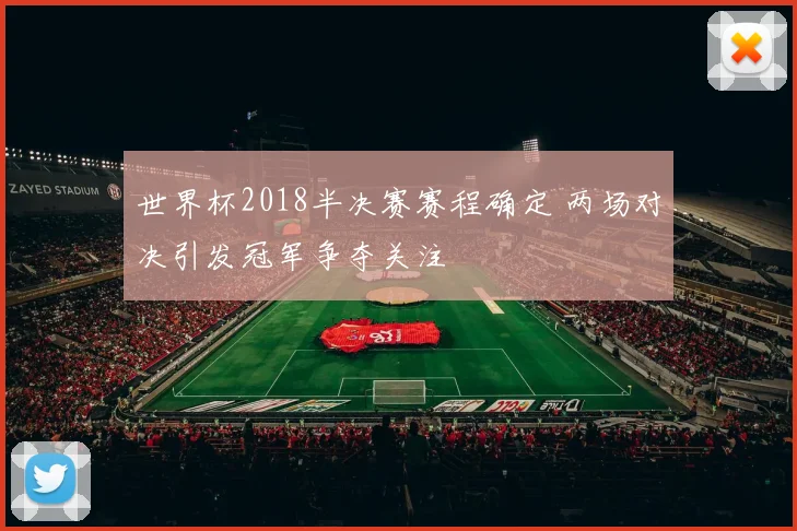 世界杯2018半决赛赛程确定 两场对决引发冠军争夺关注