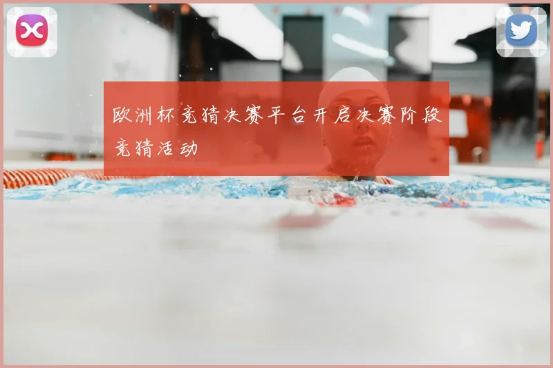 欧洲杯竞猜决赛平台开启决赛阶段竞猜活动