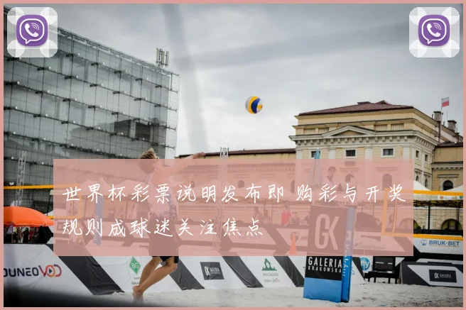 世界杯彩票说明发布即 购彩与开奖规则成球迷关注焦点