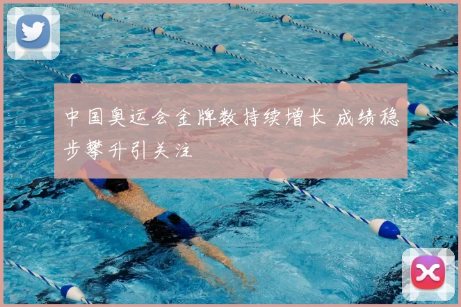 中国奥运会金牌数持续增长 成绩稳步攀升引关注