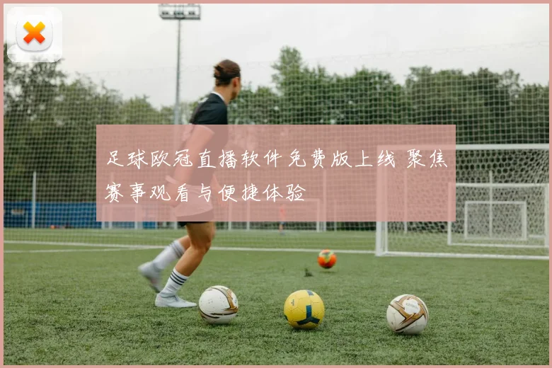 足球欧冠直播软件免费版上线 聚焦赛事观看与便捷体验