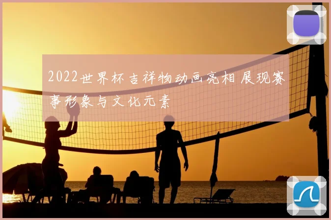 2022世界杯吉祥物动画亮相 展现赛事形象与文化元素