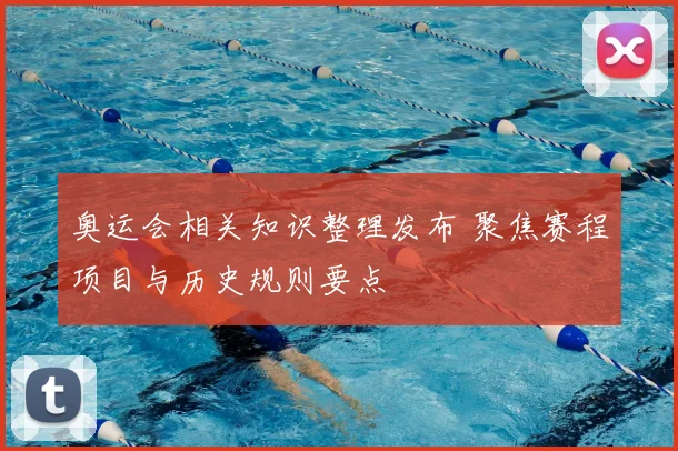 奥运会相关知识整理发布 聚焦赛程项目与历史规则要点