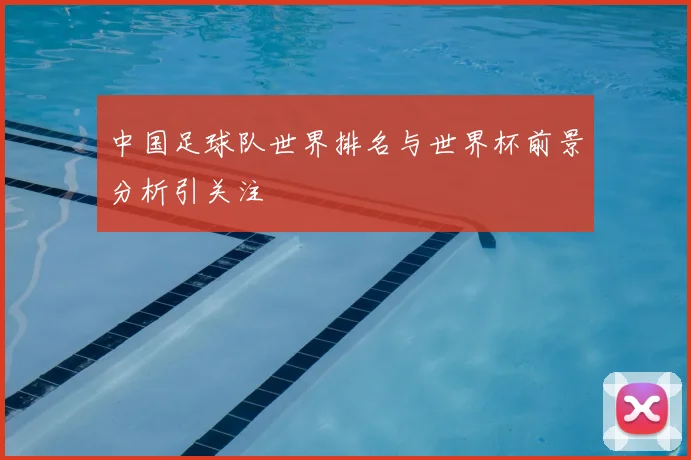 中国足球队世界排名与世界杯前景分析引关注