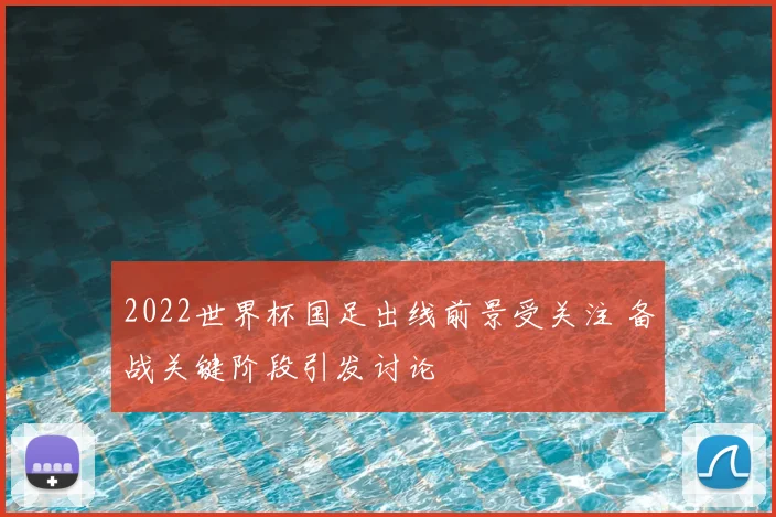2022世界杯国足出线前景受关注 备战关键阶段引发讨论