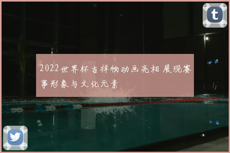 2022世界杯吉祥物动画亮相 展现赛事形象与文化元素
