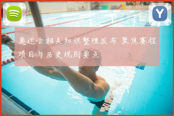 奥运会相关知识整理发布 聚焦赛程项目与历史规则要点