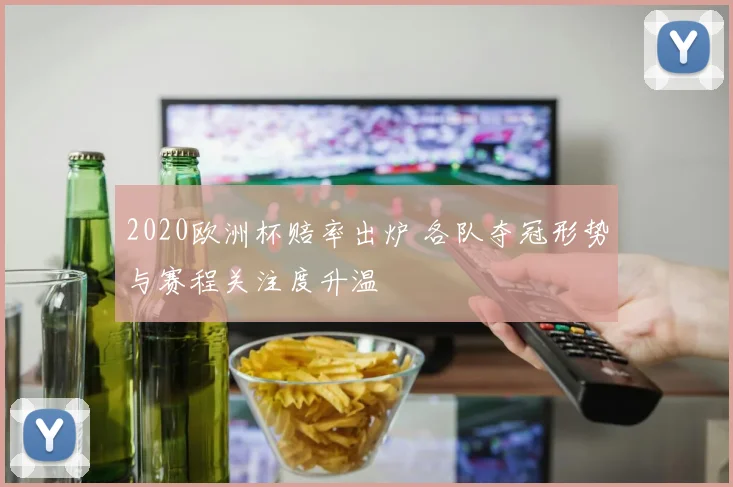 2020欧洲杯赔率出炉 各队夺冠形势与赛程关注度升温