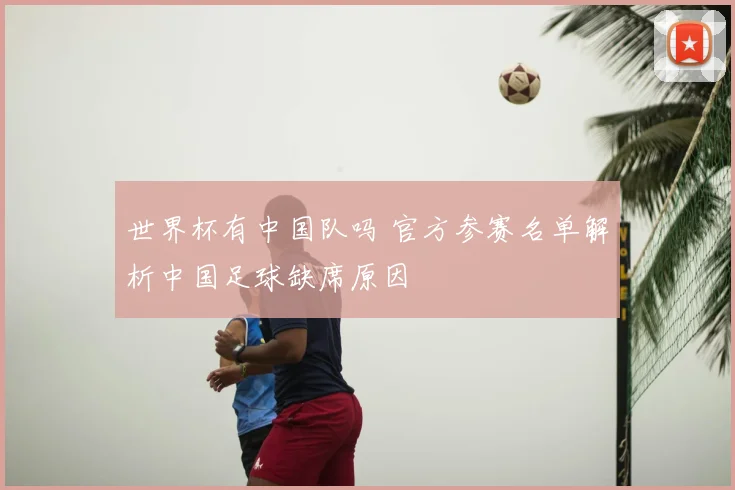 世界杯有中国队吗 官方参赛名单解析中国足球缺席原因