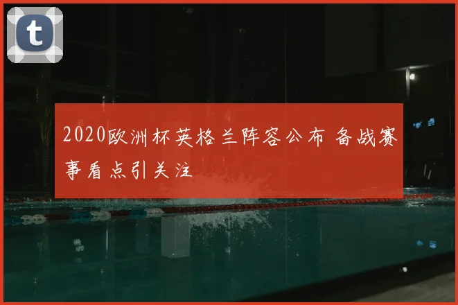 2020欧洲杯英格兰阵容公布 备战赛事看点引关注