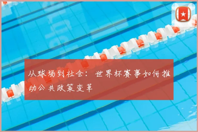 从球场到社会:世界杯赛事如何推动公共政策变革