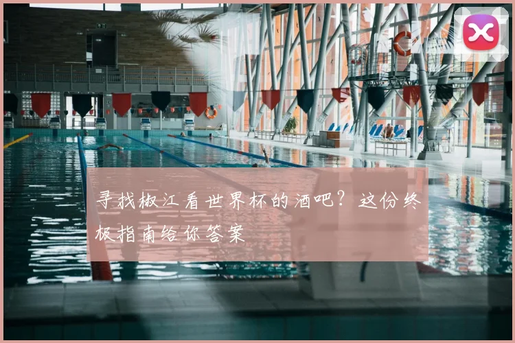 寻找椒江看世界杯的酒吧?这份终极指南给你答案